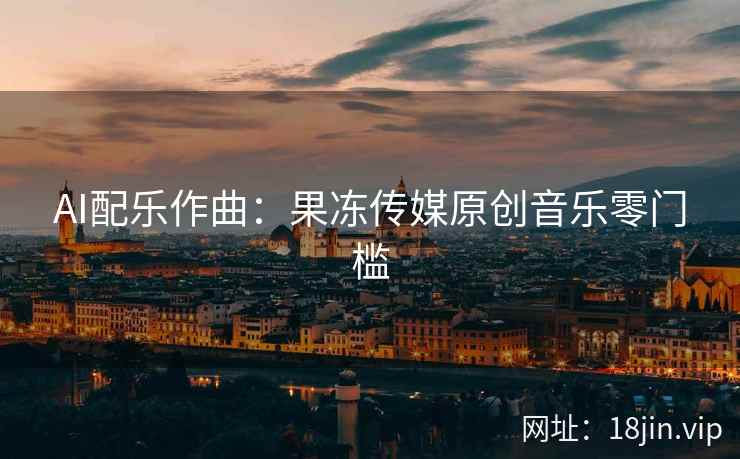 AI配乐作曲：果冻传媒原创音乐零门槛