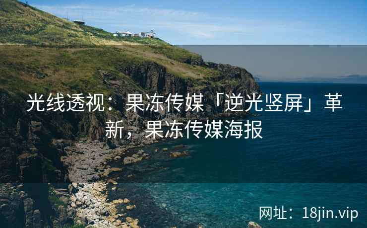 光线透视：果冻传媒「逆光竖屏」革新，果冻传媒海报