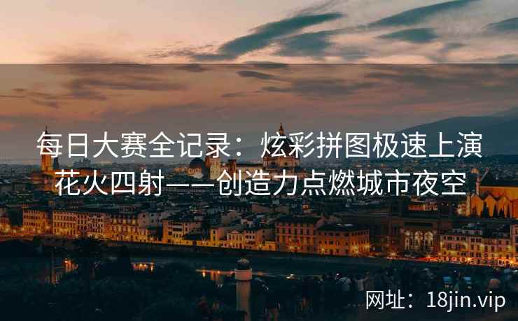 每日大赛全记录：炫彩拼图极速上演花火四射——创造力点燃城市夜空