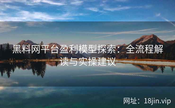 黑料网平台盈利模型探索：全流程解读与实操建议