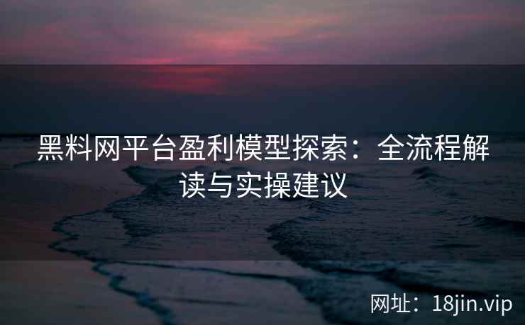 黑料网平台盈利模型探索：全流程解读与实操建议