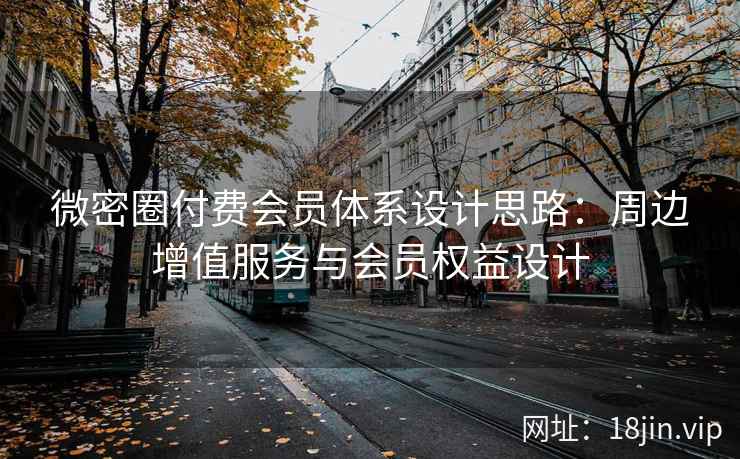 微密圈付费会员体系设计思路：周边增值服务与会员权益设计