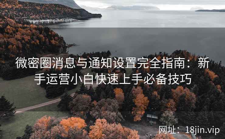 微密圈消息与通知设置完全指南：新手运营小白快速上手必备技巧