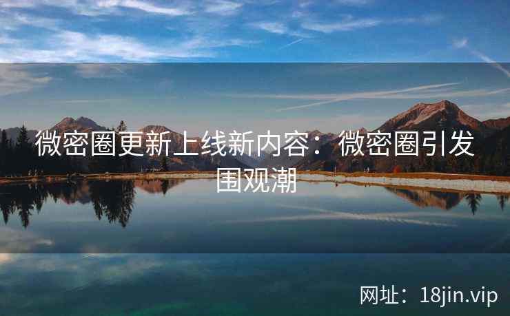 微密圈更新上线新内容：微密圈引发围观潮