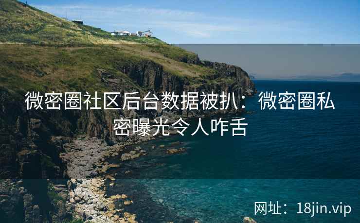微密圈社区后台数据被扒：微密圈私密曝光令人咋舌
