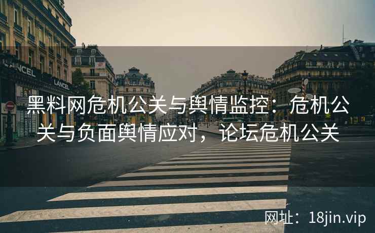 黑料网危机公关与舆情监控：危机公关与负面舆情应对，论坛危机公关