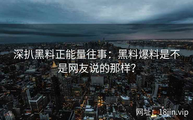 深扒黑料正能量往事：黑料爆料是不是网友说的那样？