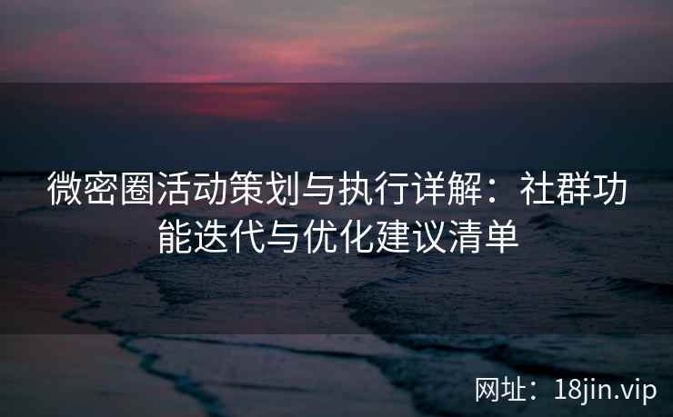 微密圈活动策划与执行详解：社群功能迭代与优化建议清单