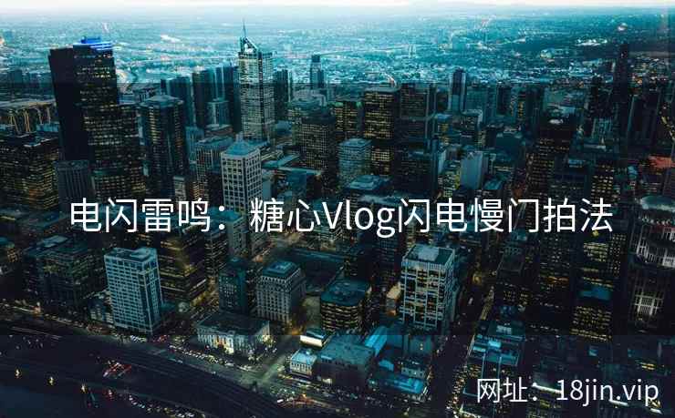 电闪雷鸣：糖心Vlog闪电慢门拍法