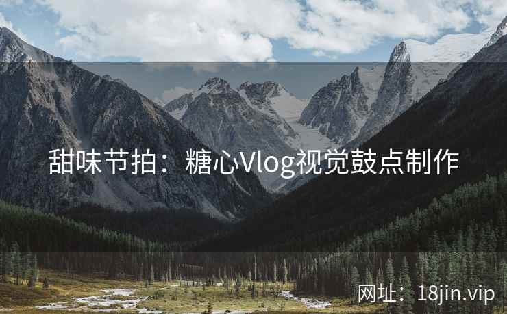 甜味节拍：糖心Vlog视觉鼓点制作