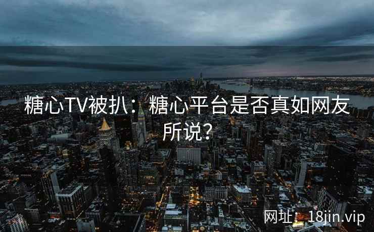 糖心TV被扒：糖心平台是否真如网友所说？
