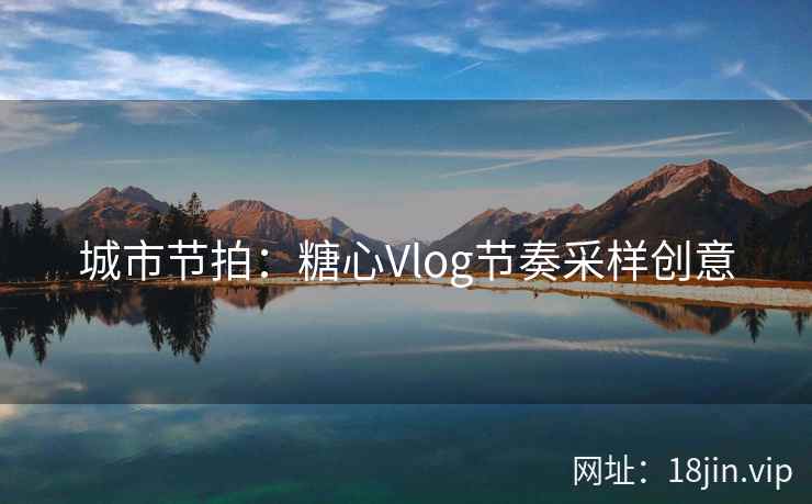 城市节拍：糖心Vlog节奏采样创意