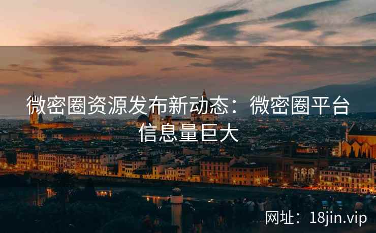 微密圈资源发布新动态：微密圈平台信息量巨大