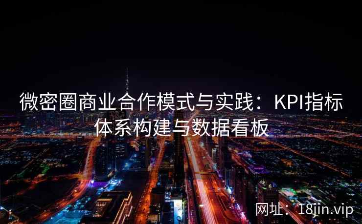 微密圈商业合作模式与实践：KPI指标体系构建与数据看板
