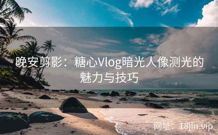 晚安剪影：糖心Vlog暗光人像测光的魅力与技巧
