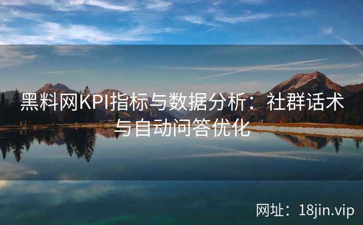 黑料网KPI指标与数据分析：社群话术与自动问答优化