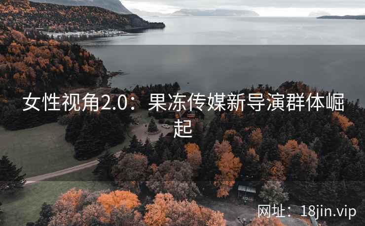 女性视角2.0：果冻传媒新导演群体崛起